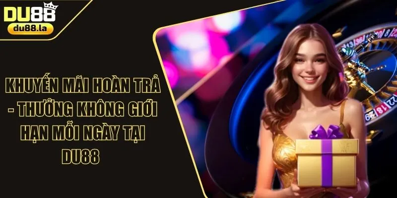 Khuyến Mãi Hoàn Trả - Thưởng Không Giới Hạn Mỗi Ngày Tại DU88